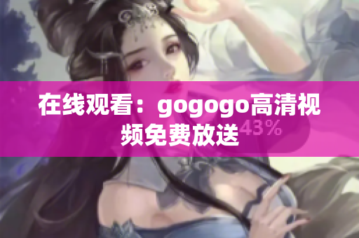 在线观看：gogogo高清视频免费放送