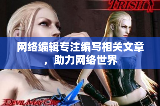 网络编辑专注编写相关文章，助力网络世界