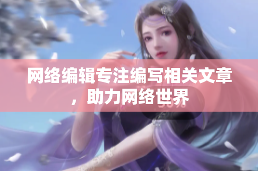 网络编辑专注编写相关文章，助力网络世界