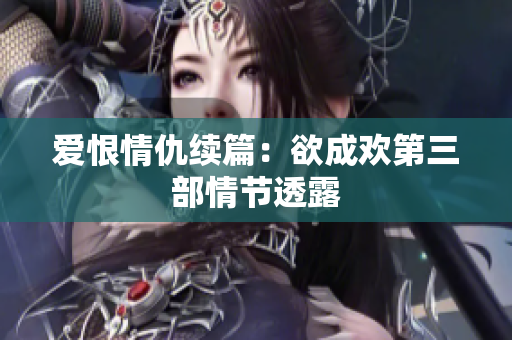 爱恨情仇续篇：欲成欢第三部情节透露