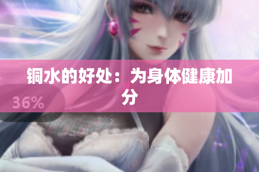 铜水的好处：为身体健康加分