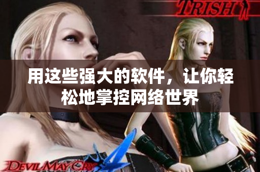 用这些强大的软件，让你轻松地掌控网络世界