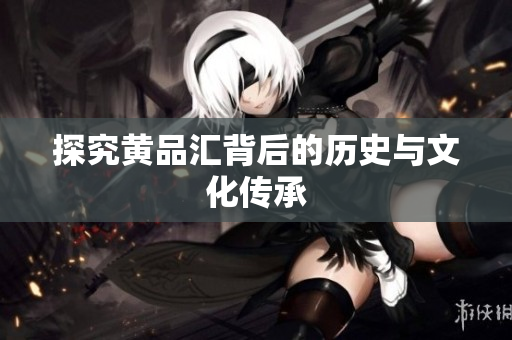 探究黄品汇背后的历史与文化传承