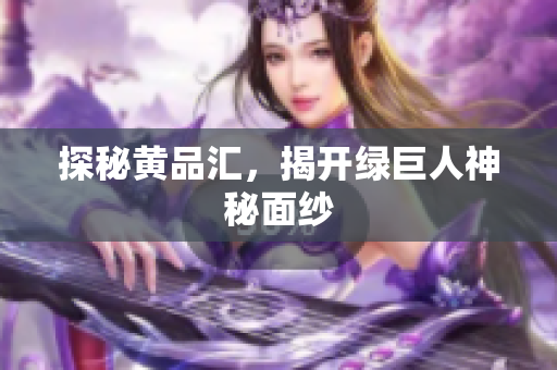 探秘黄品汇，揭开绿巨人神秘面纱