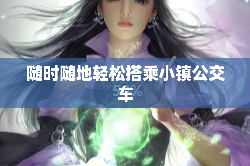 随时随地轻松搭乘小镇公交车