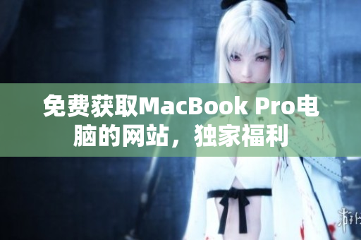 免费获取MacBook Pro电脑的网站，独家福利