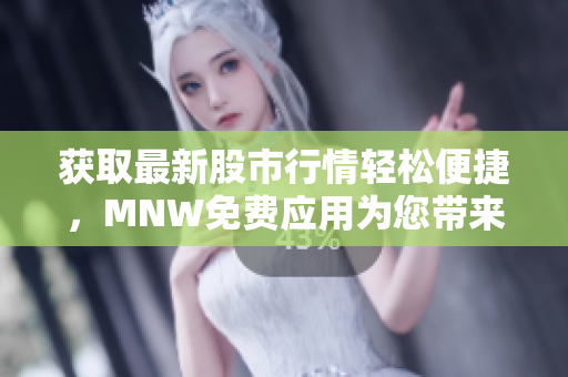 获取最新股市行情轻松便捷，MNW免费应用为您带来完美体验