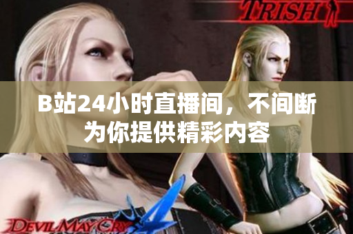 B站24小时直播间，不间断为你提供精彩内容
