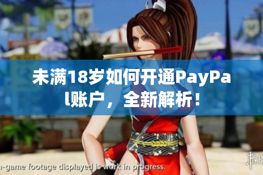 未满18岁如何开通PayPal账户，全新解析！