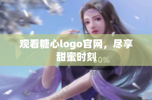 观看糖心logo官网，尽享甜蜜时刻