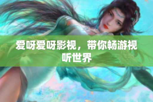 爱呀爱呀影视，带你畅游视听世界
