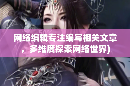 网络编辑专注编写相关文章，多维度探索网络世界)