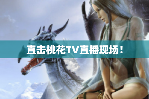 直击桃花TV直播现场！