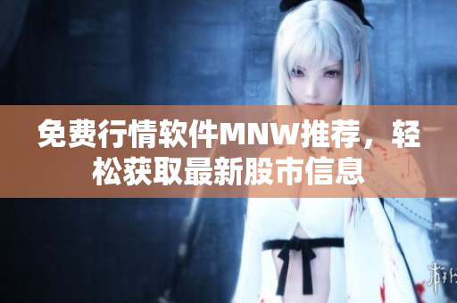 免费行情软件MNW推荐，轻松获取最新股市信息