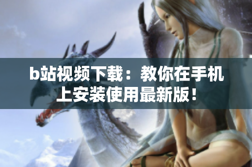 b站视频下载：教你在手机上安装使用最新版！