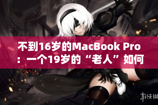 不到16岁的MacBook Pro：一个19岁的“老人”如何保持状态