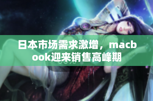 日本市场需求激增，macbook迎来销售高峰期