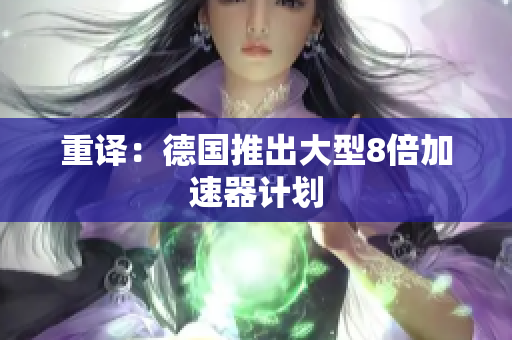 重译：德国推出大型8倍加速器计划