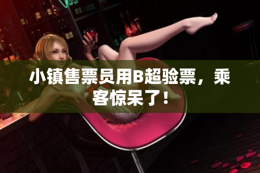 小镇售票员用B超验票，乘客惊呆了！