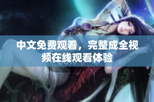 中文免费观看，完整成全视频在线观看体验