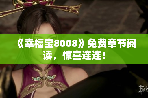 《幸福宝8008》免费章节阅读，惊喜连连！