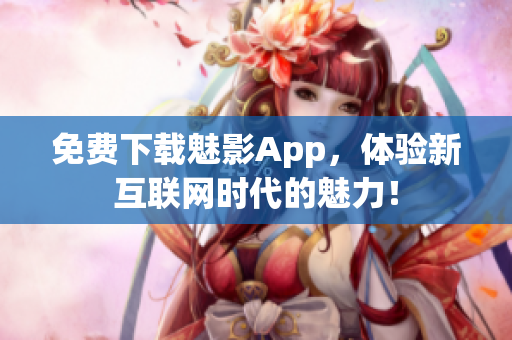 免费下载魅影App，体验新互联网时代的魅力！