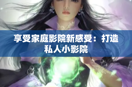 享受家庭影院新感受：打造私人小影院