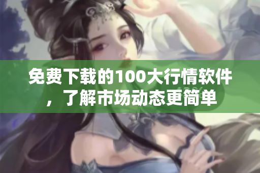 免费下载的100大行情软件，了解市场动态更简单