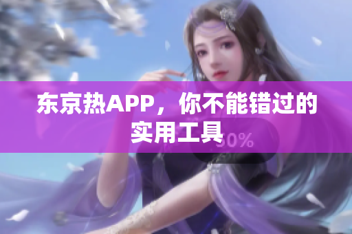 东京热APP，你不能错过的实用工具