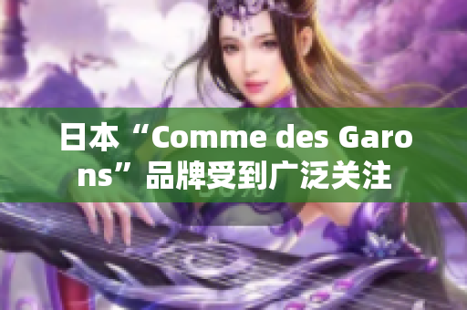 日本“Comme des Garons”品牌受到广泛关注