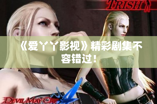 《爱丫丫影视》精彩剧集不容错过！
