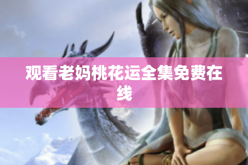 观看老妈桃花运全集免费在线