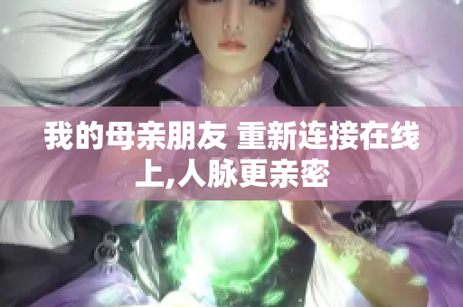我的母亲朋友 重新连接在线上,人脉更亲密