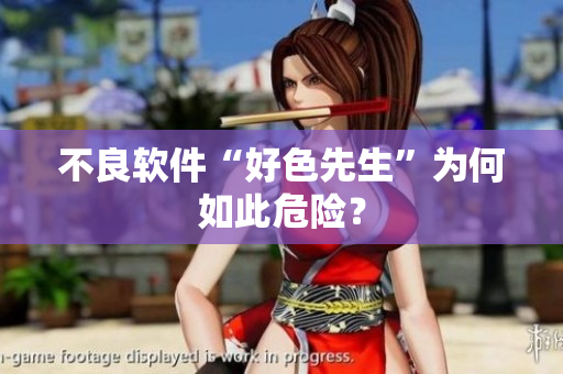 不良软件“好色先生”为何如此危险？