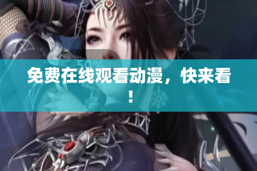 免费在线观看动漫，快来看！
