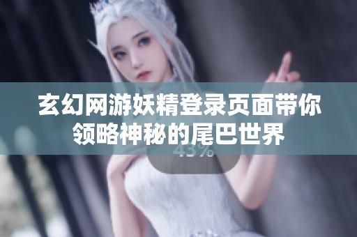 玄幻网游妖精登录页面带你领略神秘的尾巴世界