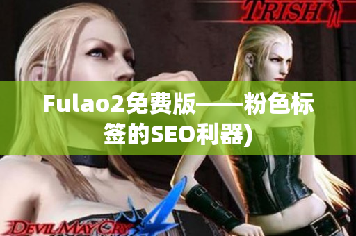 Fulao2免费版——粉色标签的SEO利器)