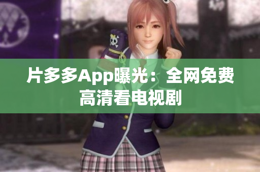 片多多App曝光：全网免费高清看电视剧