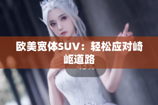 欧美宽体SUV：轻松应对崎岖道路