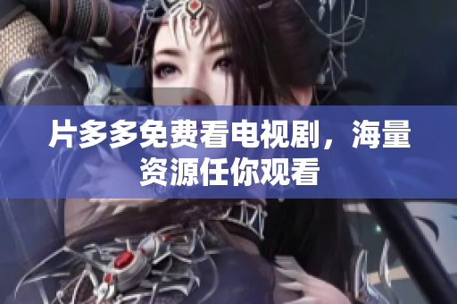 片多多免费看电视剧，海量资源任你观看