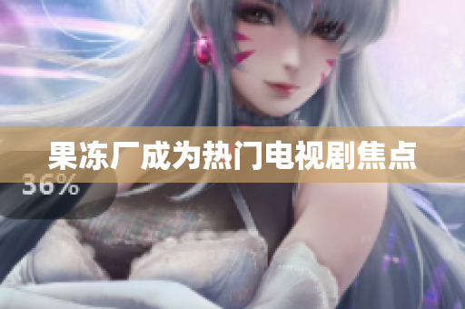 果冻厂成为热门电视剧焦点