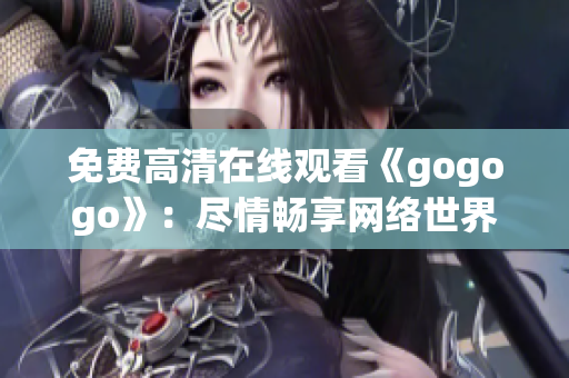 免费高清在线观看《gogogo》：尽情畅享网络世界