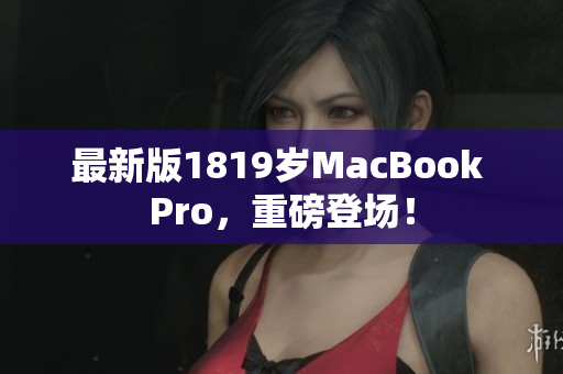最新版1819岁MacBook Pro，重磅登场！