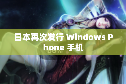 日本再次发行 Windows Phone 手机