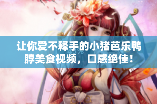 让你爱不释手的小猪芭乐鸭脖美食视频，口感绝佳！