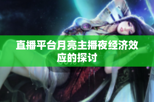 直播平台月亮主播夜经济效应的探讨