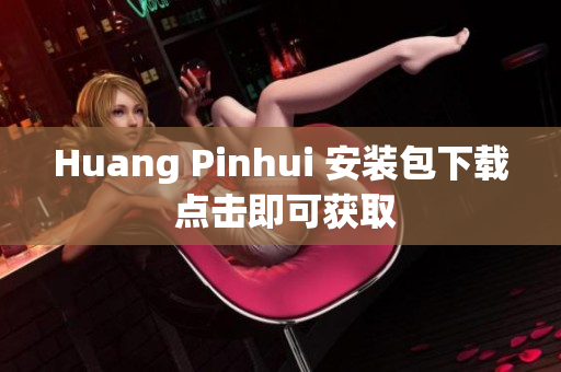 Huang Pinhui 安装包下载 点击即可获取