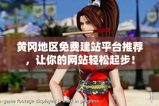 黄冈地区免费建站平台推荐，让你的网站轻松起步！