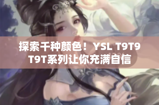 探索千种颜色！YSL T9T9T9T系列让你充满自信