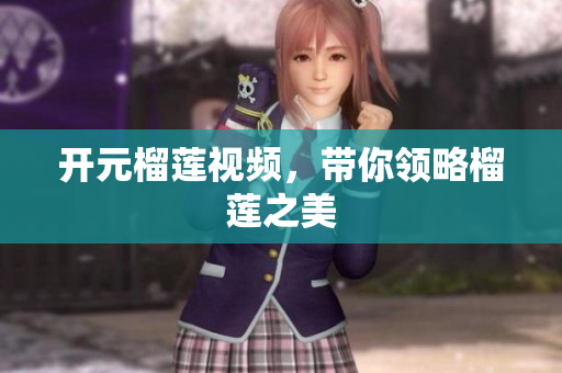 开元榴莲视频，带你领略榴莲之美